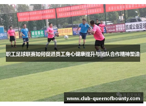 职工足球联赛如何促进员工身心健康提升与团队合作精神塑造