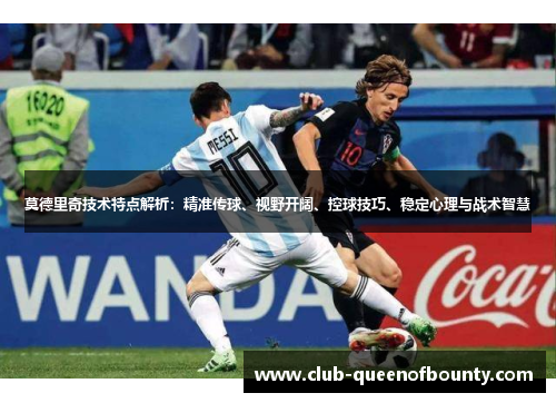 莫德里奇技术特点解析：精准传球、视野开阔、控球技巧、稳定心理与战术智慧