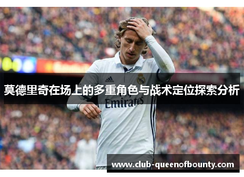 莫德里奇在场上的多重角色与战术定位探索分析