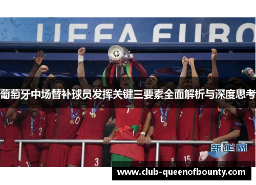葡萄牙中场替补球员发挥关键三要素全面解析与深度思考 葡萄牙中场替补球员发挥关键三要素全面解析与深度思考