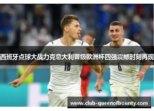 西班牙点球大战力克意大利晋级欧洲杯四强震撼时刻再现