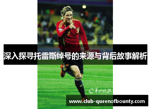 深入探寻托雷斯绰号的来源与背后故事解析