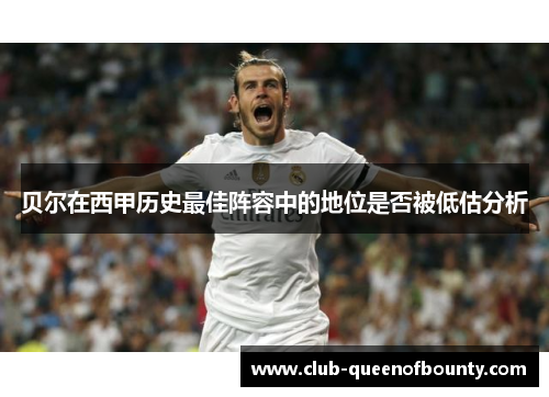 贝尔在西甲历史最佳阵容中的地位是否被低估分析