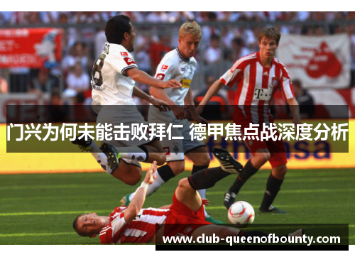 门兴为何未能击败拜仁 德甲焦点战深度分析