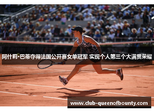 阿什莉·巴蒂夺得法国公开赛女单冠军 实现个人第三个大满贯荣耀 阿什莉·巴蒂夺得法国公开赛女单冠军 实现个人第三个大满贯荣耀