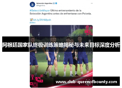阿根廷国家队终极训练策略揭秘与未来目标深度分析