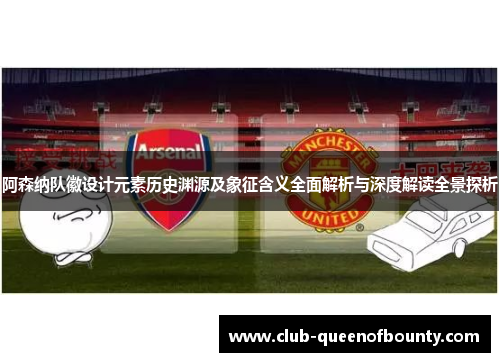阿森纳队徽设计元素历史渊源及象征含义全面解析与深度解读全景探析