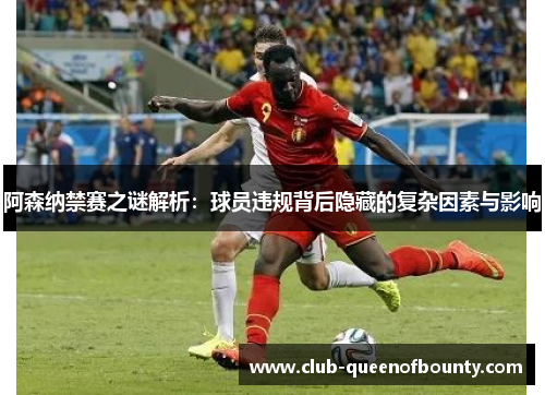阿森纳禁赛之谜解析：球员违规背后隐藏的复杂因素与影响