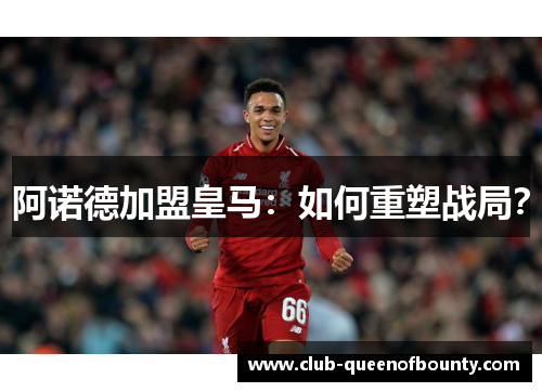 阿诺德加盟皇马：如何重塑战局？