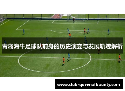 青岛海牛足球队前身的历史演变与发展轨迹解析 青岛海牛足球队前身的历史演变与发展轨迹解析