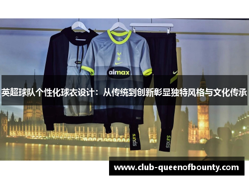 英超球队个性化球衣设计:从传统到创新彰显独特风格与文化传承 英超球队个性化球衣设计:从传统到创新彰显独特风格与文化传承
