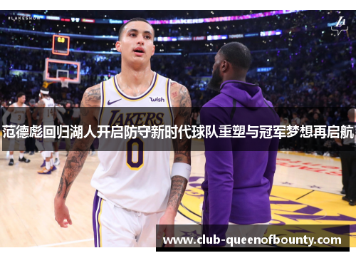 范德彪回归湖人开启防守新时代球队重塑与冠军梦想再启航 范德彪回归湖人开启防守新时代球队重塑与冠军梦想再启航