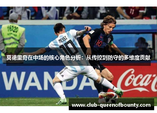 莫德里奇在中场的核心角色分析：从传控到防守的多维度贡献