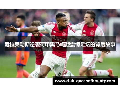 赫拉克勒斯逆袭荷甲黑马崛起震惊足坛的背后故事 赫拉克勒斯逆袭荷甲黑马崛起震惊足坛的背后故事