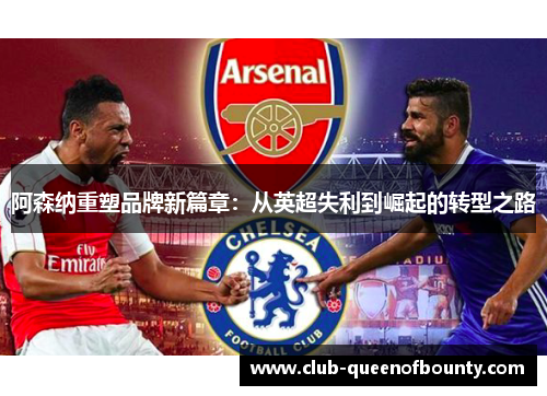 阿森纳重塑品牌新篇章:从英超失利到崛起的转型之路 阿森纳重塑品牌新篇章:从英超失利到崛起的转型之路