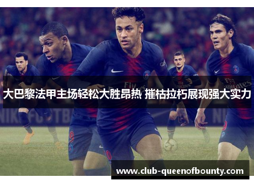 大巴黎法甲主场轻松大胜昂热 摧枯拉朽展现强大实力 大巴黎法甲主场轻松大胜昂热 摧枯拉朽展现强大实力