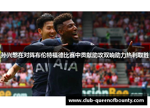 孙兴慜在对阵布伦特福德比赛中贡献助攻双响助力热刺取胜