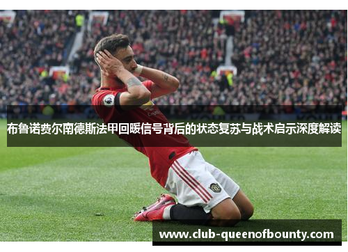 布鲁诺费尔南德斯法甲回暖信号背后的状态复苏与战术启示深度解读 布鲁诺费尔南德斯法甲回暖信号背后的状态复苏与战术启示深度解读