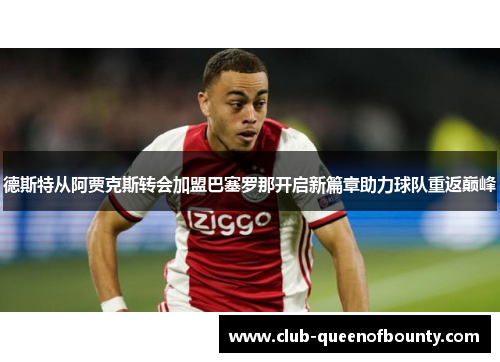 德斯特从阿贾克斯转会加盟巴塞罗那开启新篇章助力球队重返巅峰 德斯特从阿贾克斯转会加盟巴塞罗那开启新篇章助力球队重返巅峰