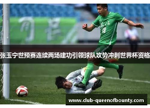 张玉宁世预赛连续两场建功引领球队攻势冲刺世界杯资格 张玉宁世预赛连续两场建功引领球队攻势冲刺世界杯资格