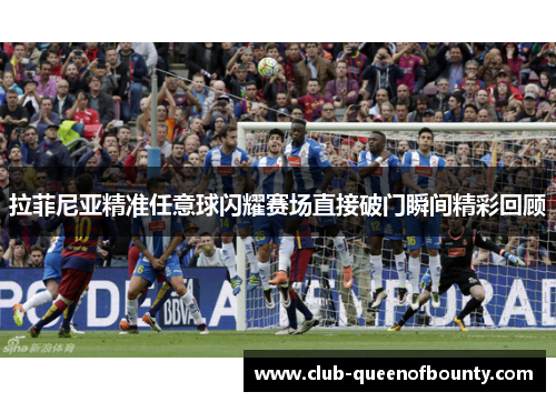 拉菲尼亚精准任意球闪耀赛场直接破门瞬间精彩回顾