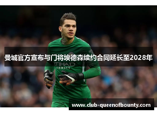 曼城官方宣布与门将埃德森续约合同延长至2028年 曼城官方宣布与门将埃德森续约合同延长至2028年