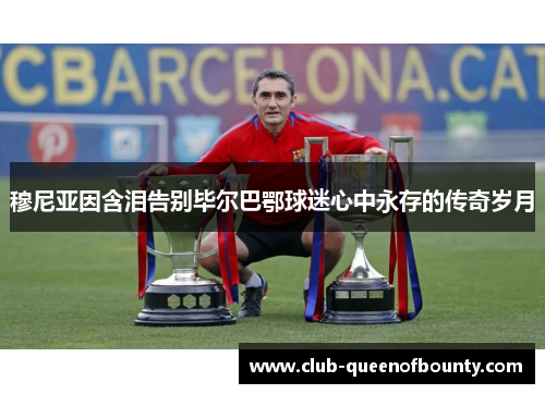 穆尼亚因含泪告别毕尔巴鄂球迷心中永存的传奇岁月