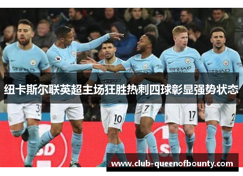纽卡斯尔联英超主场狂胜热刺四球彰显强势状态 纽卡斯尔联英超主场狂胜热刺四球彰显强势状态