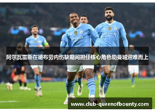 阿尔瓦雷斯在德布劳内伤缺期间担任核心角色助曼城迎难而上