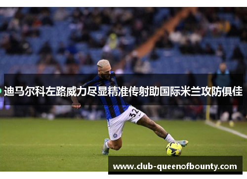 迪马尔科左路威力尽显精准传射助国际米兰攻防俱佳