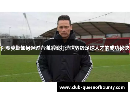 阿贾克斯如何通过青训系统打造世界级足球人才的成功秘诀