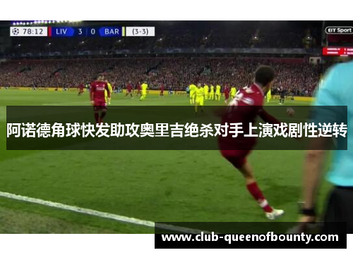 阿诺德角球快发助攻奥里吉绝杀对手上演戏剧性逆转