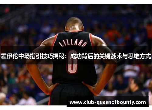 霍伊伦中场指引技巧揭秘：成功背后的关键战术与思维方式