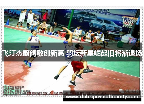 飞汀杰蔚阀敏创新高 羽坛新星崛起旧将渐退场