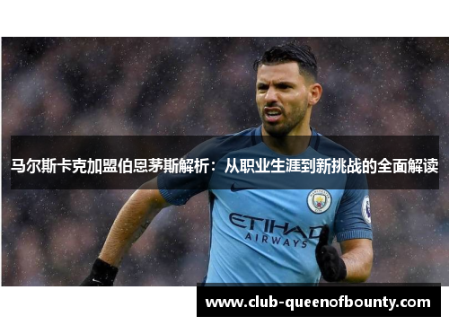 马尔斯卡克加盟伯恩茅斯解析：从职业生涯到新挑战的全面解读