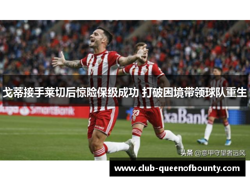 戈蒂接手莱切后惊险保级成功 打破困境带领球队重生