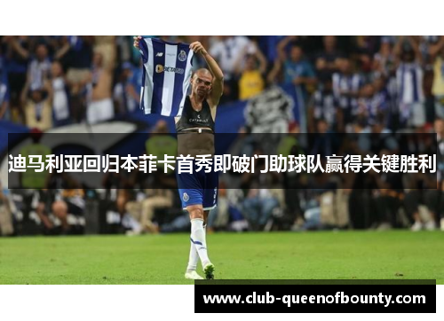 迪马利亚回归本菲卡首秀即破门助球队赢得关键胜利