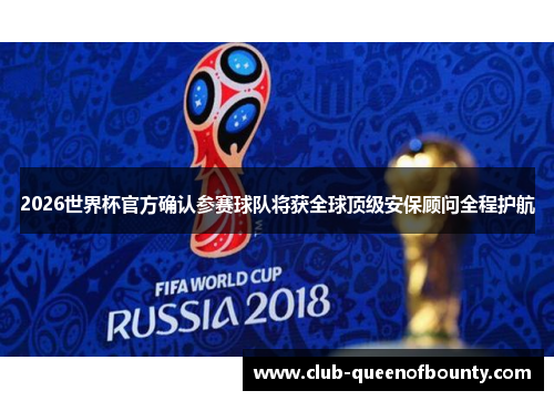 2026世界杯官方确认参赛球队将获全球顶级安保顾问全程护航
