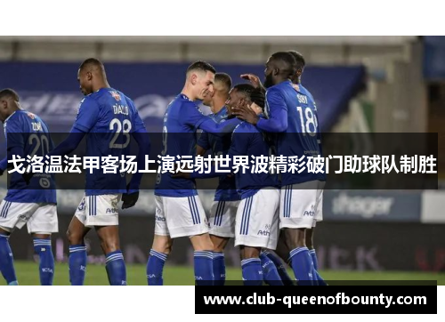 戈洛温法甲客场上演远射世界波精彩破门助球队制胜