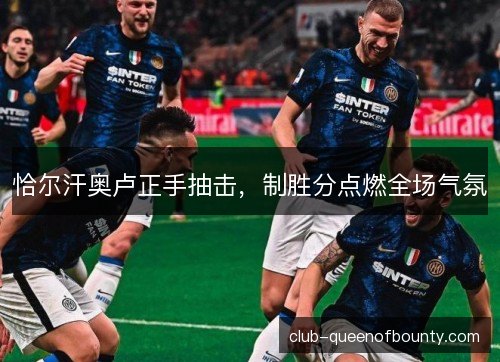 恰尔汗奥卢正手抽击，制胜分点燃全场气氛